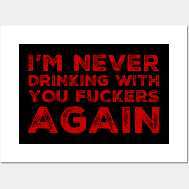 I'm never drinking with you fuckers again. A great design for those who's friends lead them astray and are a bad influence. Wall Art by That Cheeky Tee